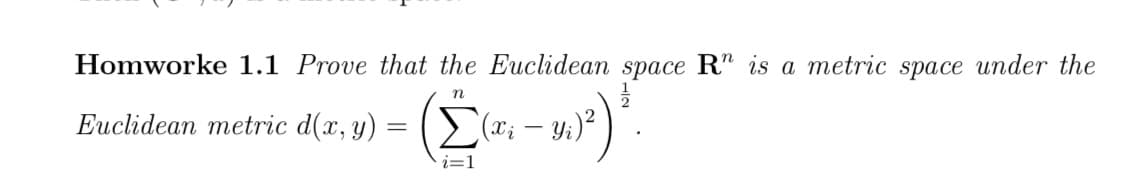 Homworke 1.1 Prove that the Euclidean space R" is a metric space under the
n
Euclidean metric d(x, y) =
i=1
:- 3.)²) ³.
(xi
