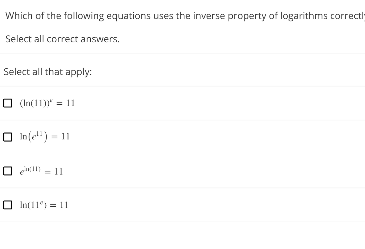 Which of the following equations uses the inverse property of logarithms correctly
Select all correct answers.
Select all that apply:
O (In(11)) = 11
O In(e'") = 11
O eln(11)
= 11
O In(11º) = 11
