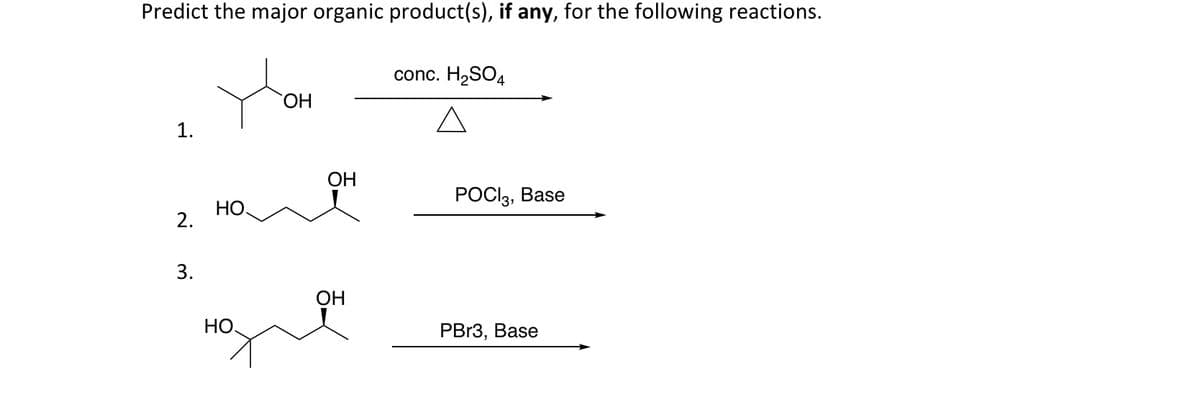 Predict the major organic product(s), if any, for the following reactions.
1.
OH
conc. H2SO4
Δ
OH
POCI 3, Base
HO
2.
3.
HO
OH
PBr3, Base