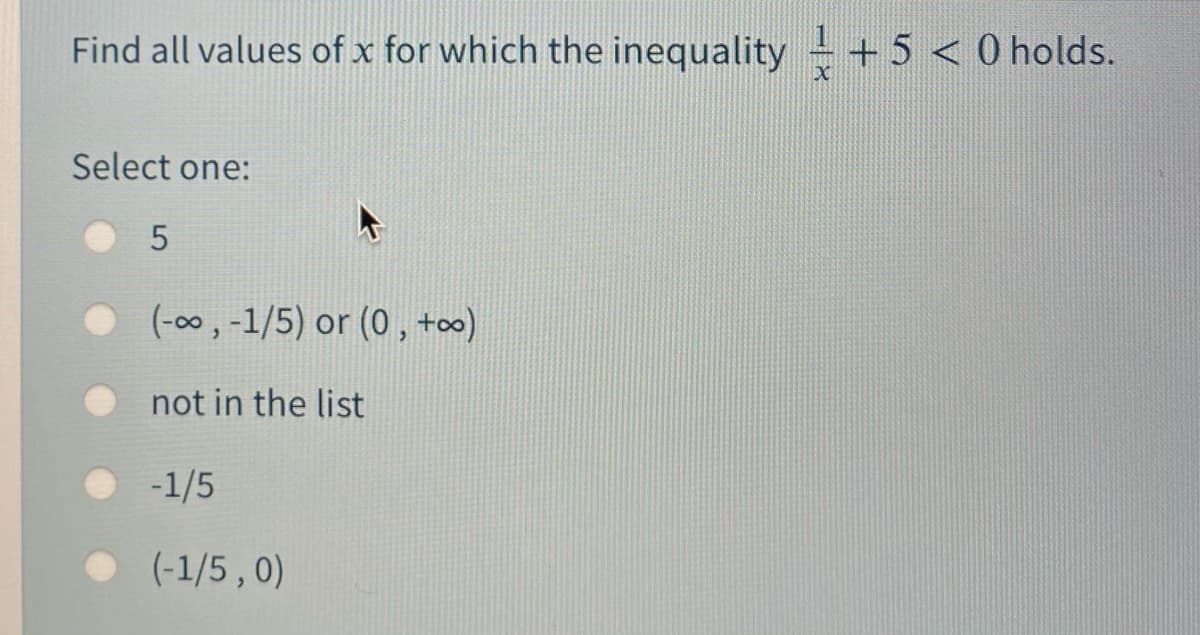 Find all values of x for which the inequality + 5 < 0 holds.
Select one:
(-00, -1/5) or (0 , +oo)
not in the list
-1/5
(-1/5 , 0)

