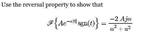 Use the reversal property to show that
F{Ae-at sgn(t)}
= =
-2 Ajo
2
@o² + a²
