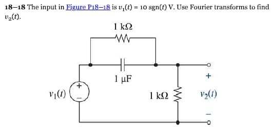 18-18 The input in Figure P18-18 is v₁(t) = 10 sgn(t) V. Use Fourier transforms to find
Ug(t).
V (1)
1kΩ
w
1 με
1 ΚΩ
www
12(1)