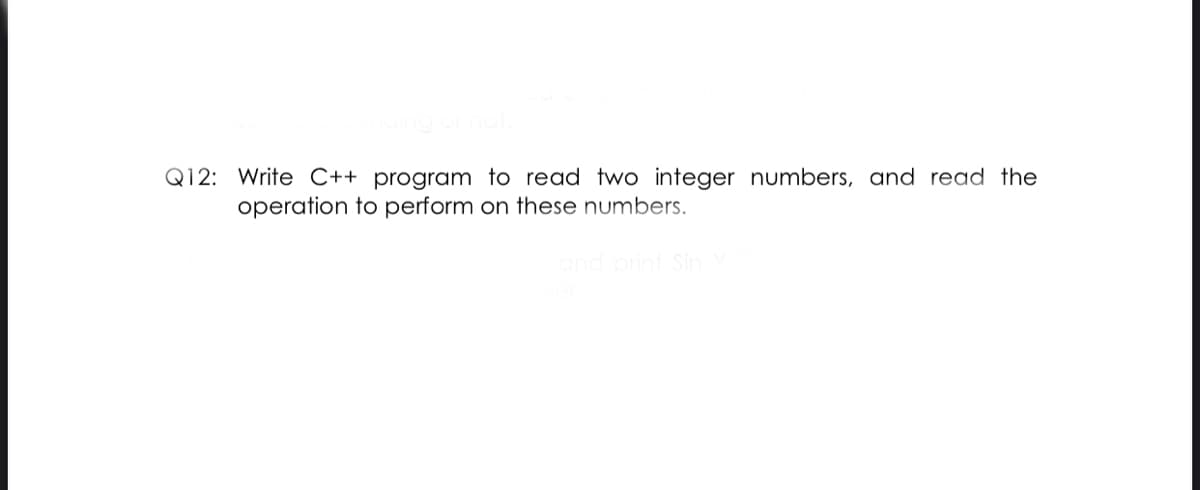 Q12: Write C++ program to read two integer numbers, and read the
operation to perform on these numbers.
and print Sin
