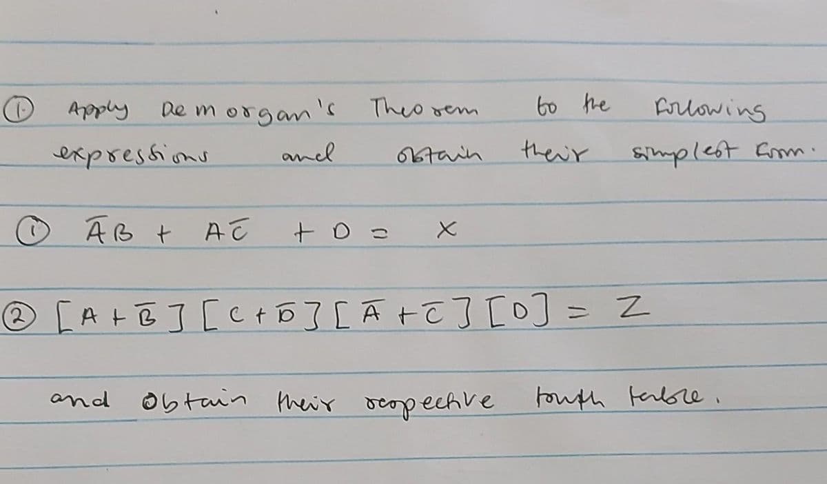 Apply
Demorgan's Theorem
obtain
expressions
ĀB + AC
and
and
+ D =
X
to the
Obtain their respective
their
@ [A+B] [C+5] [Ã+c] [0] = Z
Following
simplest from.
touth table.