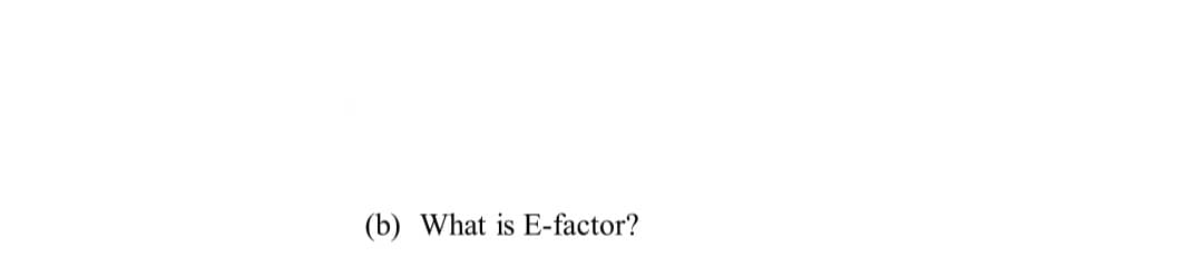 (b) What is E-factor?
