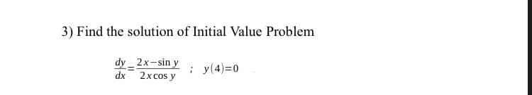 3) Find the solution of Initial Value Problem
dy _ 2x-sin y
dx 2x cos y
; y(4)=0
