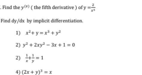 . Find the y(®) ( the fifth derivative ) of y =
Find dy/dx by implicit differentiation.
1) x²+ y = x³ + y²
2) y² + 2xy² – 3x +1 = 0
2) 하-1
4) (2x + y)³ = x
