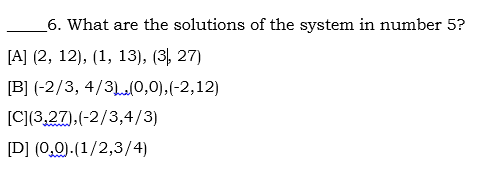 6. What are the solutions of the system in number 5?
[A] (2, 12), (1, 13), (3, 27)
[B] (-2/3, 4/3(0,0),(-2,12)
[C](3,27),(-2/3,4/3)
[D] (0,0).(1/2,3/4)
