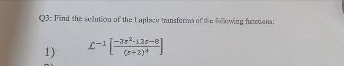 Q3: Find the solution of the Laplace transforms of the following functions:
L-1
1 [-352-11
1)
-3s²-12s-87
(s+2)³
O