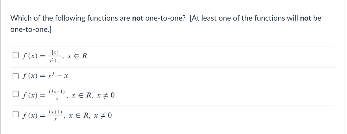 Which of the following functions are not one-to-one? [At least one of the functions will not be
one-to-one.]
U f (x) = x|
x2+1
ХER
O f (x) = x³ – x
-
O f (x) =
(Зх-1)
хER, х #0
(x+1)
O f (x) = D, x € R, x + 0
