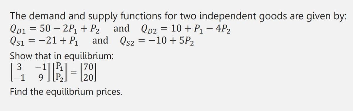 The demand and supply functions for two independent goods are given by:
QD₁ = 502P₁ + P₂ and QD2 = 10 + P₁ - 4P₂
Qs1 = -21 + P₁ and Qs2 = -10 + 5P₂
Show that in equilibrium:
R=2
Find the equilibrium prices.