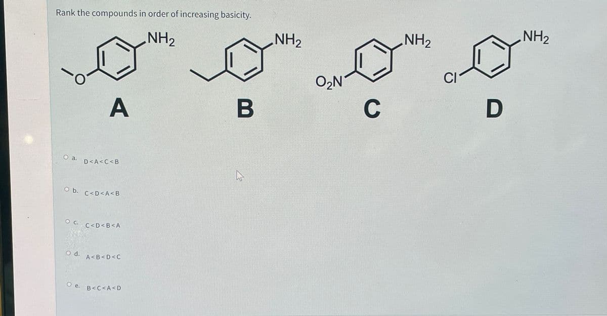 NH2
.NH2
Rank the compounds in order of increasing basicity.
.NH2
NH2
O2N
بھی کبک سبک کیک
C
D
A
B
D<A<C<B
O b.
C<D<A<B
C<D<B<A
O d.
A<B<D<C
O e.
B<C<A<D