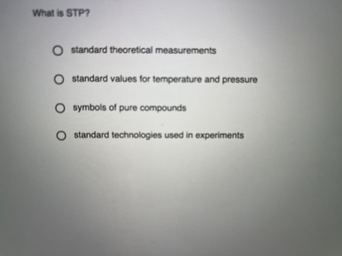 What is STP?
standard theoretical measurements
standard values for temperature and pressure
O symbols of pure compounds
standard technologies used in experiments

