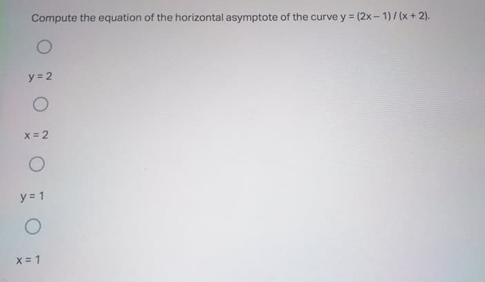 Compute the equation of the horizontal asymptote of the curve y = (2x- 1)/(x+ 2).
y = 2
X = 2
y 1
X = 1
