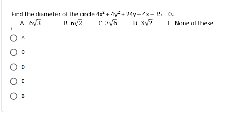Find the diameter of the circle 4x? + 4y? + 24y – 4x – 35 = 0.
A. 6/3
B. 6V7
C. 3/6
D. 3/2
E. None of these
A
D
O E
Ов
