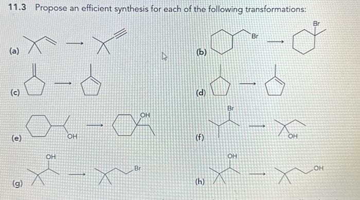 11.3 Propose an efficient synthesis for each of the following transformations:
(a)
об-б
(c)
(e)
(g)
OH
OH
су
OH
Br
(b)
(d)
(f)
(h)
ф
Br
OH
Br
Хон
х
Br
OH