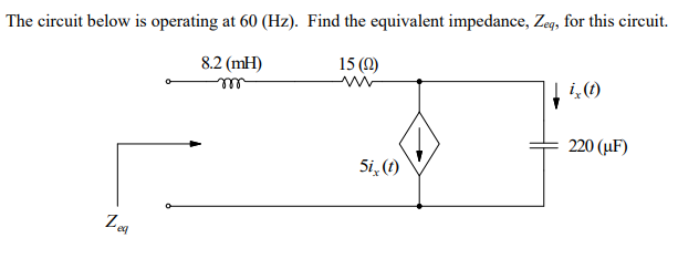 The circuit below is operating at 60 (Hz). Find the equivalent impedance, Zeq, for this circuit.
8.2 (mH)
m
15 (22)
eq
5i, (t)
i, (t)
220 (μF)