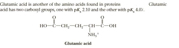 Glutamic acid is another of the amino acids found in proteins
acid has two carboxyl groups, one with pK, 2.10 and the other with pK, 4.0%.
Glutamic
но-С—СН, — СH,— CH—C—он
NH3+
Glutamic acid
