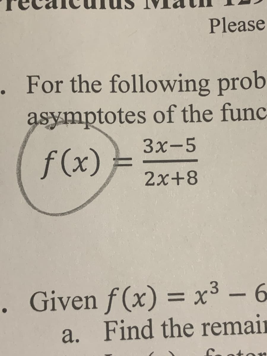 Please
. For the following prob
asymptotes of the func
3x-5
f(x)
2x+8
. Given f(x) = x³ - 6
a. Find the remain
otor