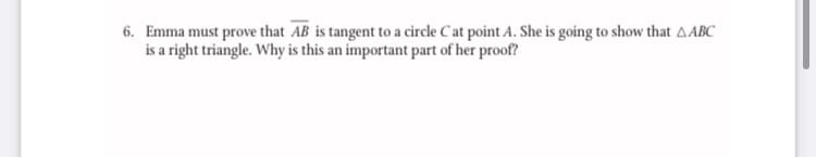 6. Emma must prove that AB is tangent to a circle Cat point A. She is going to show that AABC
is a right triangle. Why is this an important part of her proof?
