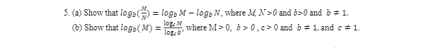 5. (a) Show that logb() = log M - log, N, where M, N>0 and b>0 and b ± 1.
(b) Show that log(M)=
log: M
logcb¹
where M> 0, b>0, c>0 and b = 1, and c# 1.