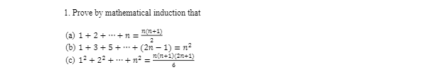 1. Prove by mathematical induction that
n(n+1)
(a) 1+ 2+ + 12 =
2
(b) 1+3+5++ (2n-1) = n²
n(n+1)(2n+1)
(c) 1²+2²+..
....+12²=
6