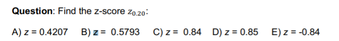 Question: Find the z-score Z0.20
E) z -0.84
A) z 0.4207 B) z= 0.5793
C) z
0.84
D) z = 0.85
