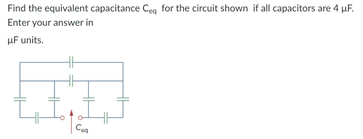 Find the equivalent capacitance Ceq for the circuit shown if all capacitors are 4 μF.
Enter your answer in
μF units.
Сед