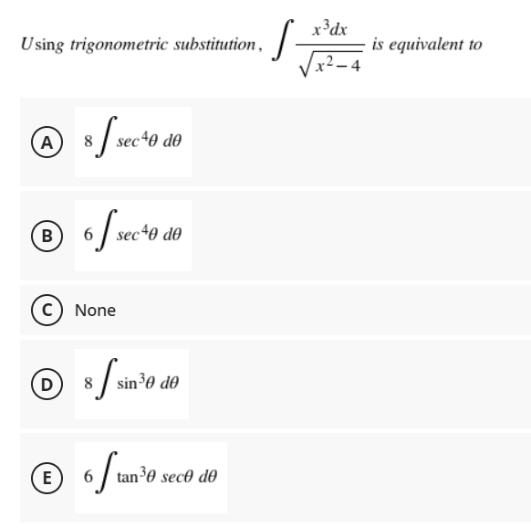 x³dx
Using trigonometric substitution,
is equivalent to
- 4
A
8
sec40 de
В
6 / sec40 d0
c) None
(D)
8
6 / tan?0 sec® do
E
