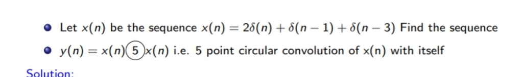 ● Let x(n) be the sequence x(n) = 28(n) + (n − 1) + (n − 3) Find the sequence
• y(n) = x(n) 5x(n) i.e. 5 point circular convolution of x(n) with itself
Solution: