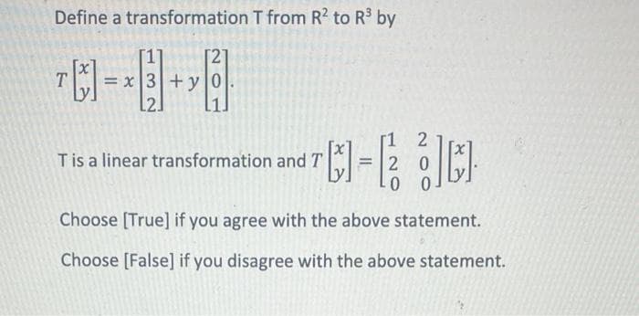 Define a transformation T from R2 to R³ by
1-
[i]
T
= x3 + y
2
20
0 0
Choose [True] if you agree with the above statement.
Choose [False] if you disagree with the above statement.
T is a linear transformation and T
C-E
]]