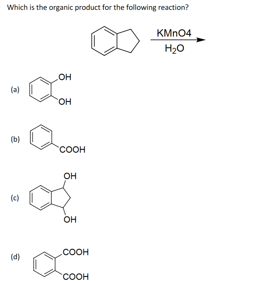 Which is the organic product for the following reaction?
(a)
(b)
(c)
(d)
ОН
сон
`ОН
COOH
ОН
ОН
COOH
COOH
KMnO4
H20