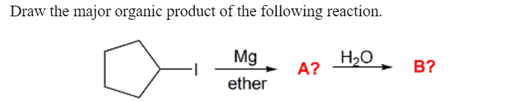 Draw the major organic product of the following reaction.
Mg
ether
A?
H₂O
B?