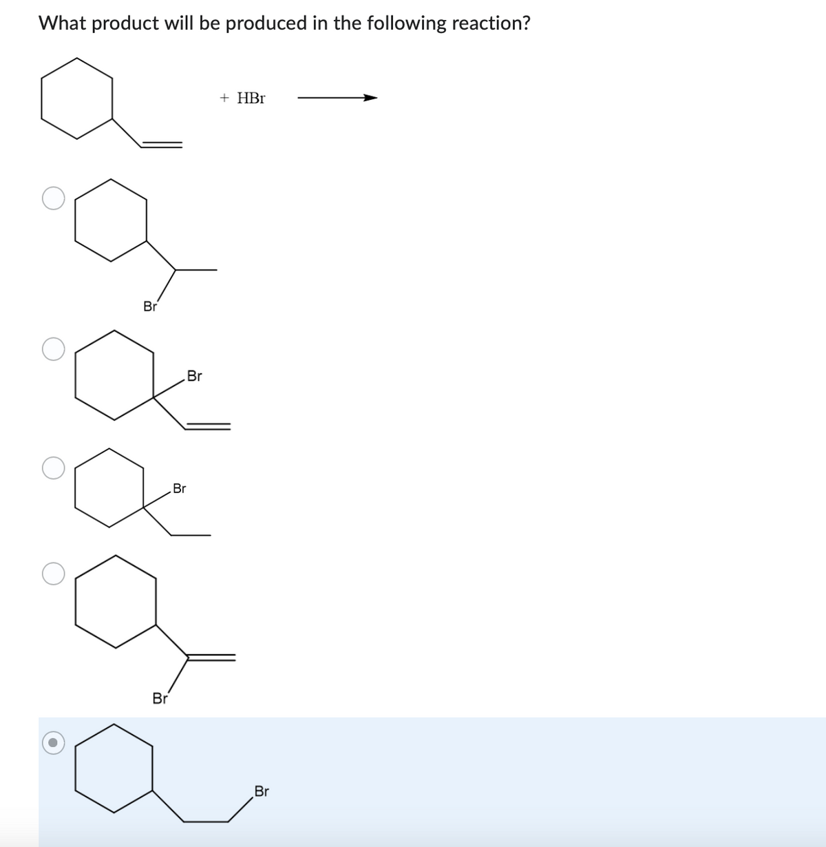 What product will be produced in the following reaction?
Br
Br
Br
Br
+ HBr
Br