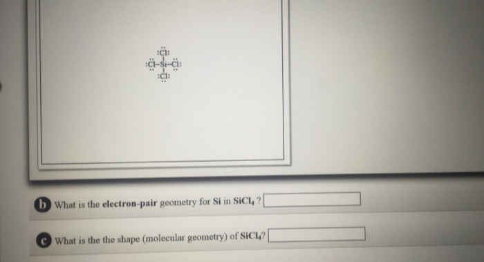 :CH:
:C1:
b What is the electron-pair geometry for Si in SiCL, ?
What is the the shape (molecular geometry) of SiCL?