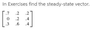 In Exercises find the steady-state vector.
.7
.2
.2
.2
.4
.3
.4
.6
