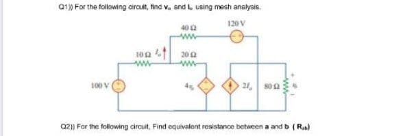 Q1) For the foilowing circuit, find v, and , using mesh anslysis.
120V
402
ww
10n 1 202
ww
100 V
21 s02
Q2) For the following circuit, Find equivalent resistance between a and b (R)
