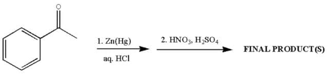 1. Zn(Hg)
aq. HCI
2. HNO3, H₂SO4
FINAL PRODUCT (S)