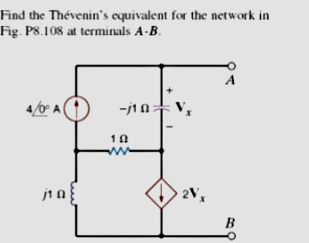 Find the Thévenin's equivalent for the network in
Fig. P8.108 at terminals A-B.
4/0° A
jin{
-j10=
10
ww
2Vx
A
B