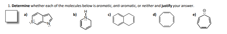 1. Determine whether each of the molecules below is aromatic, anti-aromatic, or neither and justify your answer.
a)
b)
c)
d)
e)
o:
