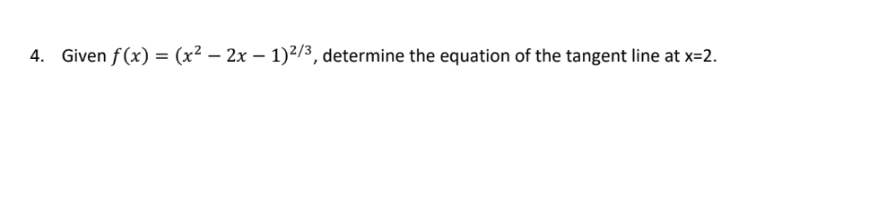 4. Given f(x) = (x² – 2x − 1)²/³, determine the equation of the tangent line at x=2.
