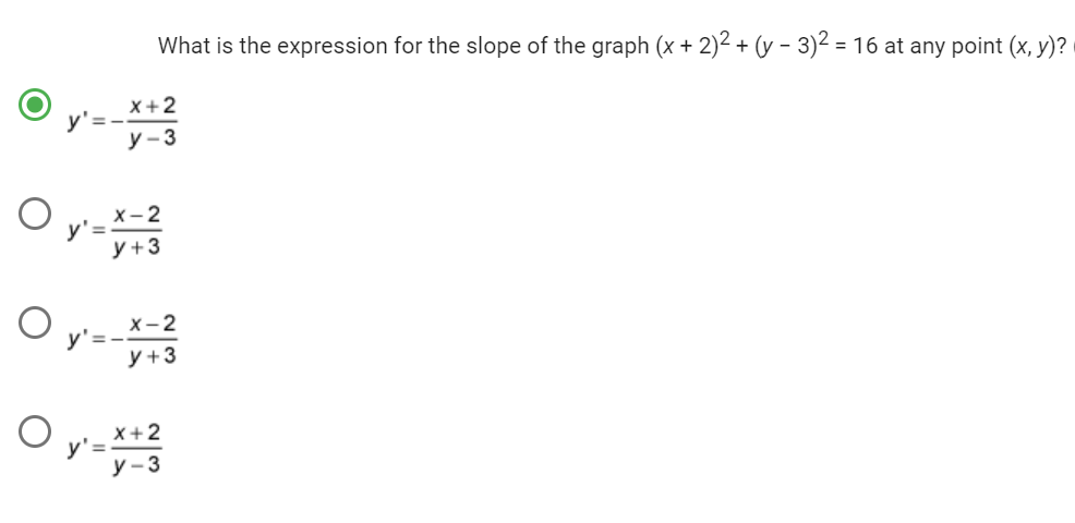 O
y'=-
y'=
What is the expression for the slope of the graph (x + 2)² + (y - 3)² = 16 at any point (x, y)?
x+2
y-3
X-2
y +3
O y² = -x - ²23
X-2
y +3
O y=x+23