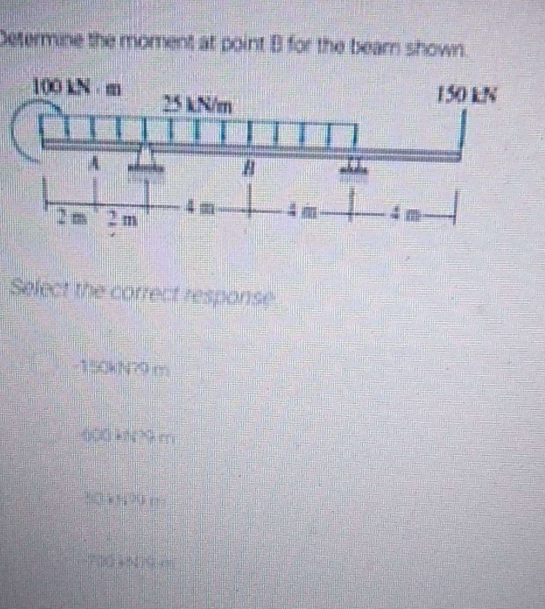 Determne the moment at point B for the bearri shown.
100 LN m
150 LN
25AN/m
Select the comelt respanse .
3.

