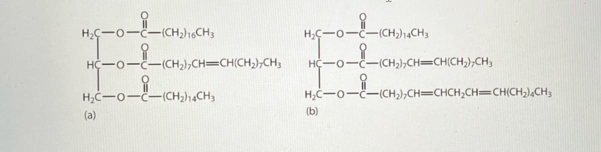 -(CH₂) 16CH3
-(C-4)-CH
HC-O-C-(CH₂)7CH=CH(CH₂)7CH3
H₂C-0-
H₂C-O-C-(CH₂) 14CH3
(a)
HC O
(CH₂)7CH-CH(CH₂)7CH3
H,C—o—C—(CH2),CH=CHCH,CH=CH(CH2),CH3
-(CH₂) 14CH3
(b)