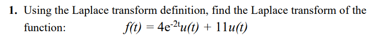 1. Using the Laplace transform definition, find the Laplace transform of the
f(t) = 4e2'u(t)
1lu(t)
function:
