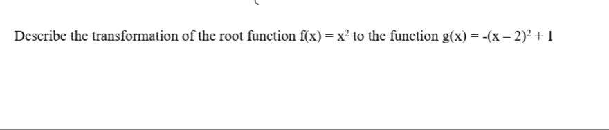 Describe the transformation of the root function f(x) = x² to the function g(x) = -(x – 2)² + 1

