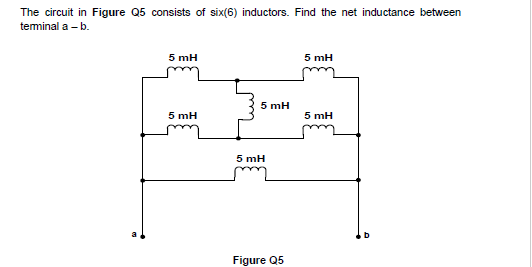 The circuit in Figure Q5 consists of six(6) inductors. Find the net inductance between
teminal a – b.
5 mH
5 mH
5 mH
5 mH
5 mH
5 mH
Figure Q5
