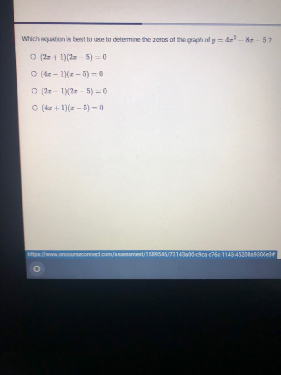 Which equation is best to use to determine the zeros of the graph of y = 4z - 8z - 5?
O (2x + 1)(2- 5) = 0
O (4z – 1)(z – 5) = 0
O (2z - 1)(2 - 5) = 0
O (4z +1)(z – 5) = 0
https://www.oncourseconnect.com/assessment/1589546/73143a00-c9ca-c76c-1143-45208a9306e3#
