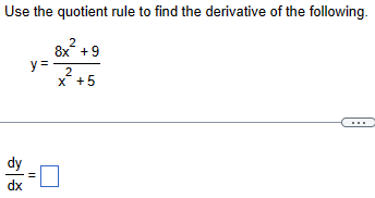 Use the quotient rule to find the derivative of the following.
2
8x +9
y=
2
x +5
dy
dx
=