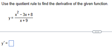 Use the quotient rule to find the derivative of the given function.
2
x²-3x+8
y' =
y=
x+9